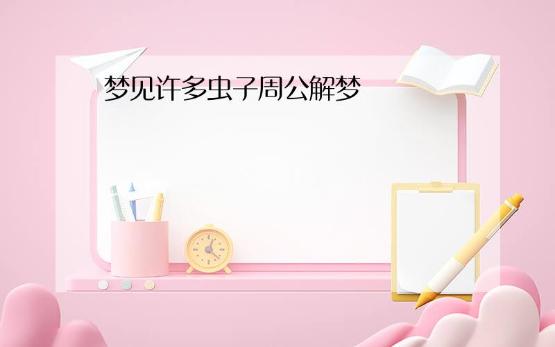 梦见许多虫子周公解梦