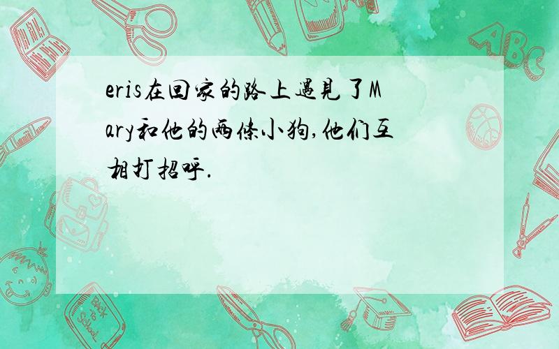 eris在回家的路上遇见了Mary和他的两条小狗,他们互相打招呼.