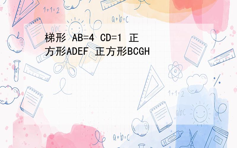 梯形 AB=4 CD=1 正方形ADEF 正方形BCGH