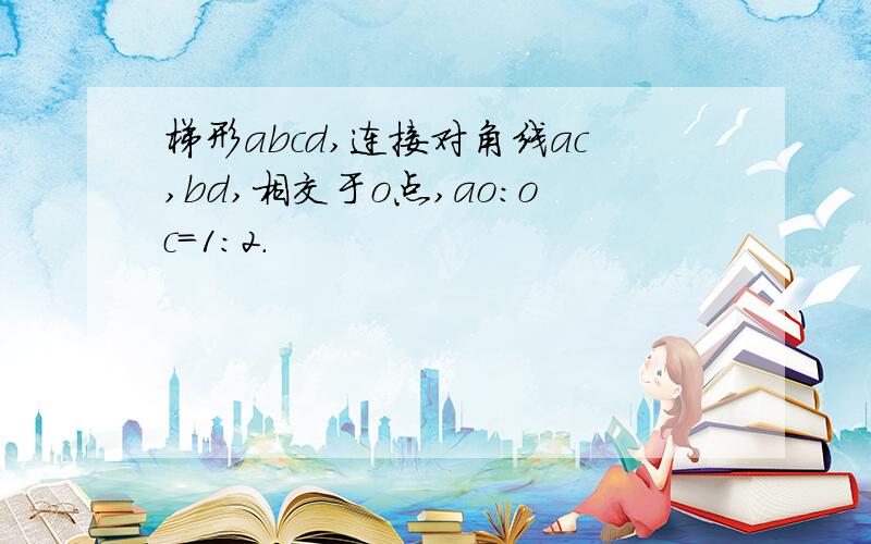 梯形abcd,连接对角线ac,bd,相交于o点,ao:oc=1:2.