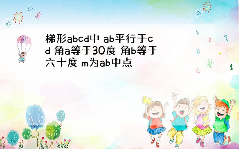 梯形abcd中 ab平行于cd 角a等于30度 角b等于六十度 m为ab中点