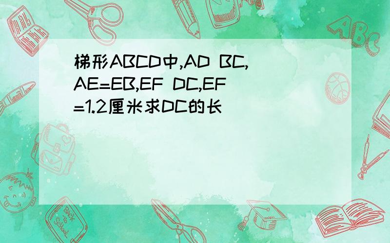 梯形ABCD中,AD BC,AE=EB,EF DC,EF=1.2厘米求DC的长