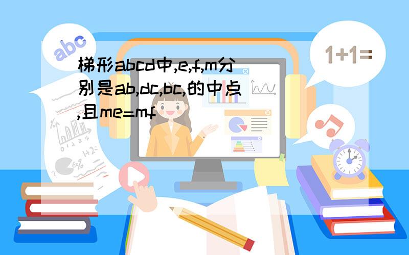 梯形abcd中,e,f,m分别是ab,dc,bc,的中点,且me=mf