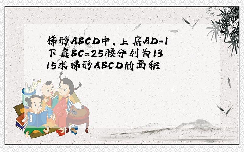 梯形ABCD中,上底AD=1下底BC=25腰分别为13 15求梯形ABCD的面积