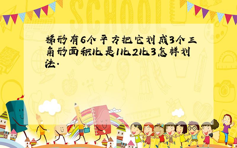 梯形有6个平方把它划成3个三角形面积比是1比2比3怎样划法.