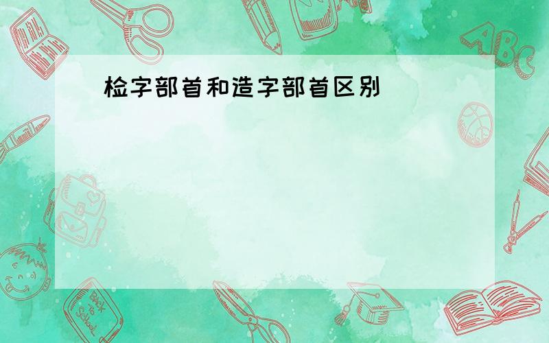 检字部首和造字部首区别