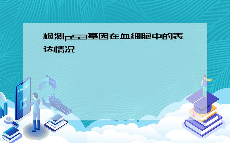 检测p53基因在血细胞中的表达情况