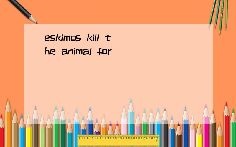 eskimos kill the animal for