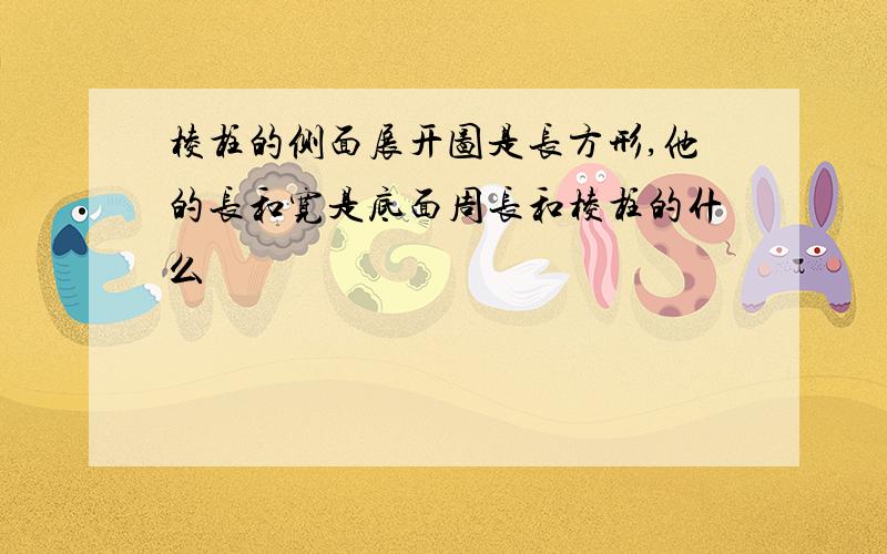 棱柱的侧面展开图是长方形,他的长和宽是底面周长和棱柱的什么