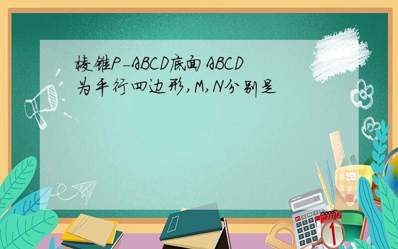 棱锥P-ABCD底面ABCD为平行四边形,M,N分别是