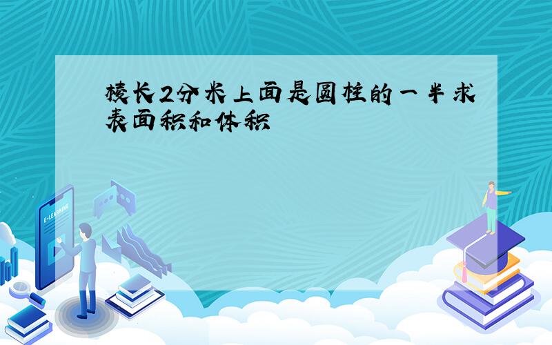 棱长2分米上面是圆柱的一半求表面积和体积