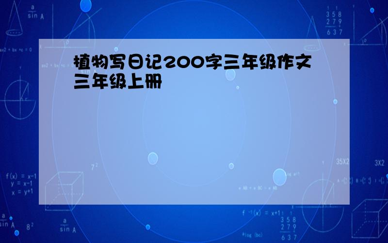 植物写日记200字三年级作文三年级上册