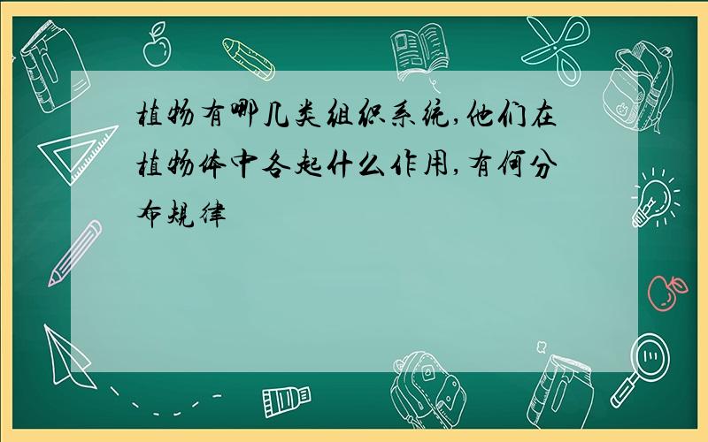 植物有哪几类组织系统,他们在植物体中各起什么作用,有何分布规律