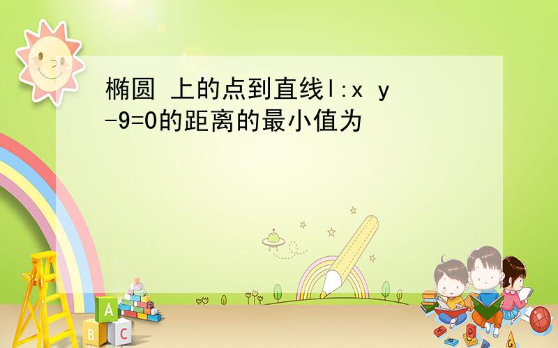 椭圆 上的点到直线l:x y-9=0的距离的最小值为