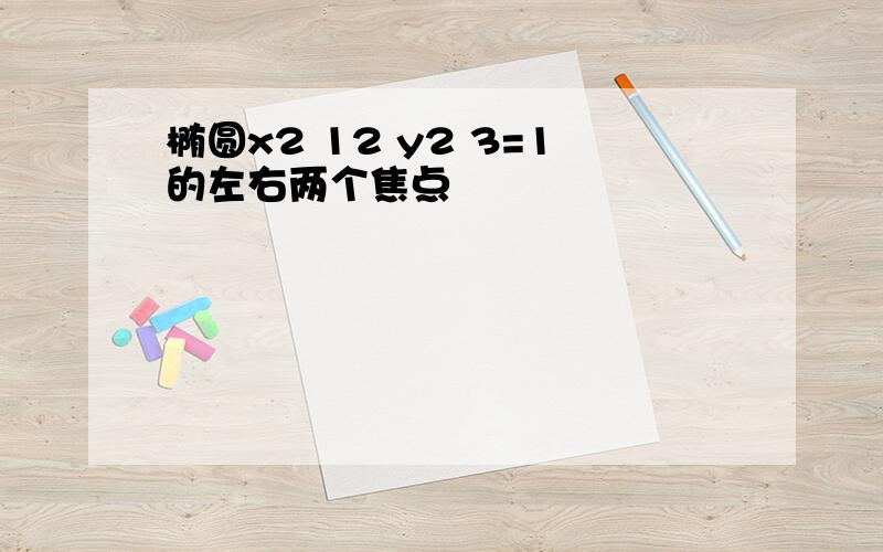 椭圆x2 12 y2 3=1的左右两个焦点