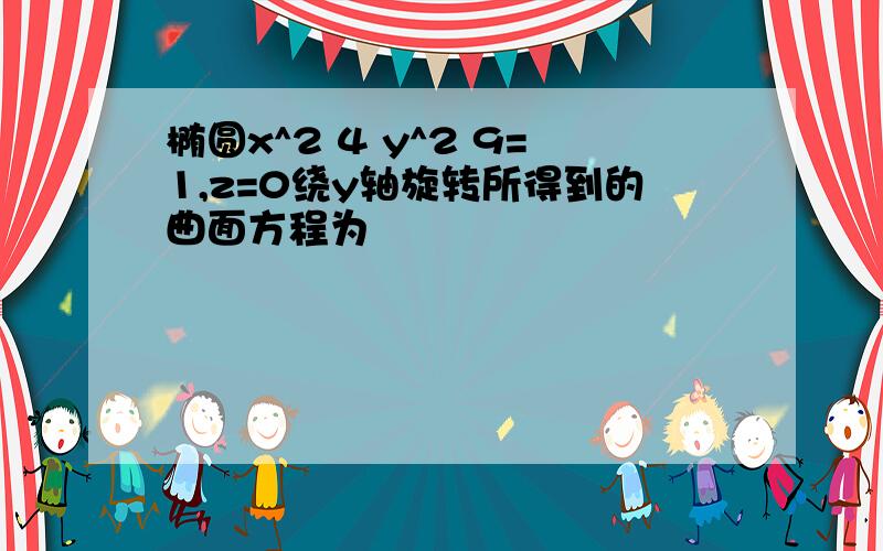 椭圆x^2 4 y^2 9=1,z=0绕y轴旋转所得到的曲面方程为