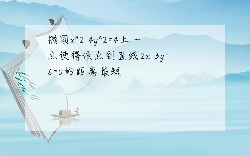 椭圆x^2 4y^2=4上一点使得该点到直线2x 3y-6=0的距离最短