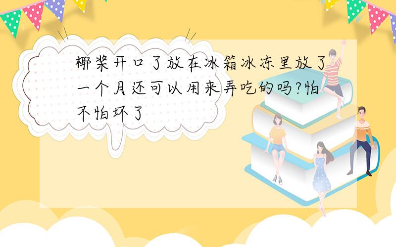 椰桨开口了放在冰箱冰冻里放了一个月还可以用来弄吃的吗?怕不怕坏了