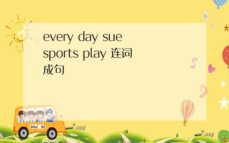 every day sue sports play 连词成句