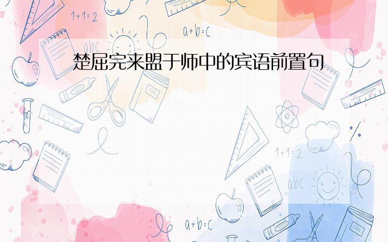 楚屈完来盟于师中的宾语前置句