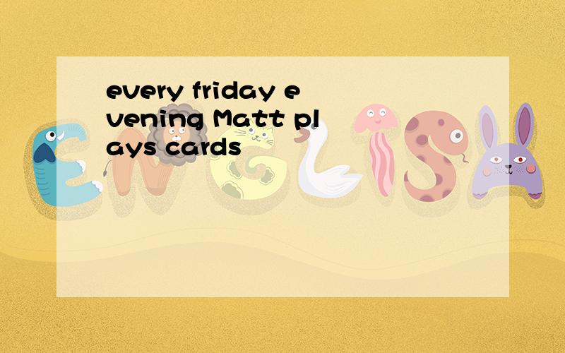 every friday evening Matt plays cards