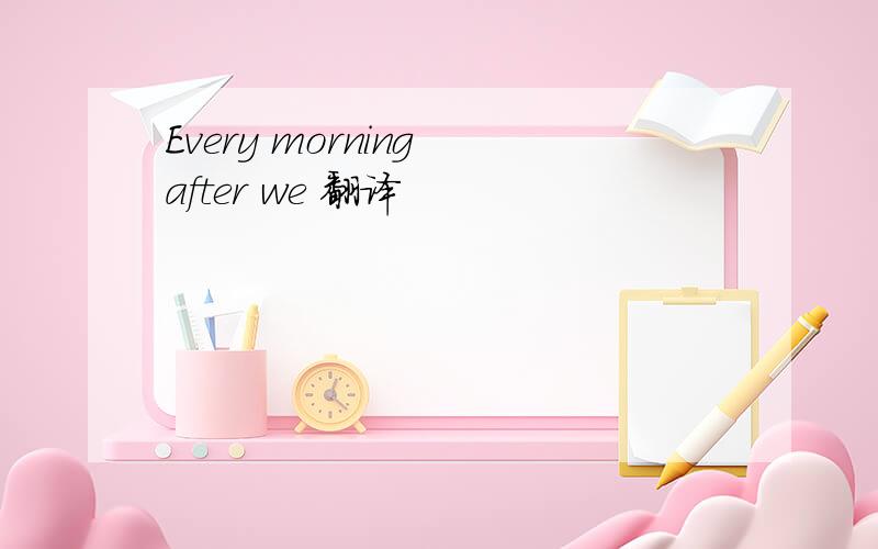 Every morning after we 翻译