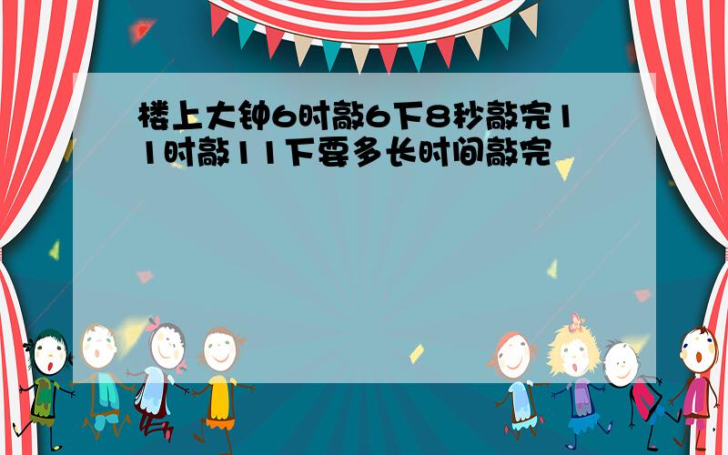 楼上大钟6时敲6下8秒敲完11时敲11下要多长时间敲完