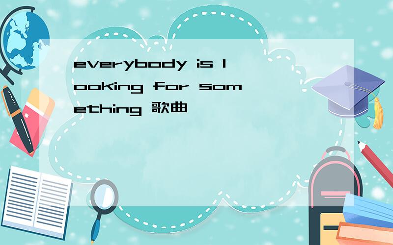 everybody is looking for something 歌曲