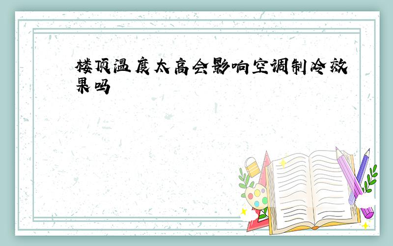 楼顶温度太高会影响空调制冷效果吗