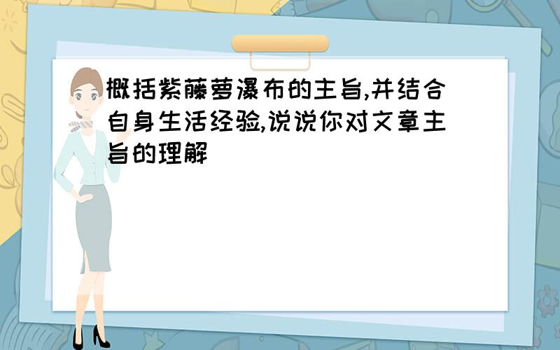 概括紫藤萝瀑布的主旨,并结合自身生活经验,说说你对文章主旨的理解