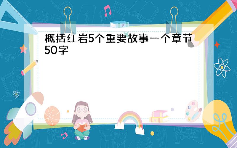 概括红岩5个重要故事一个章节50字