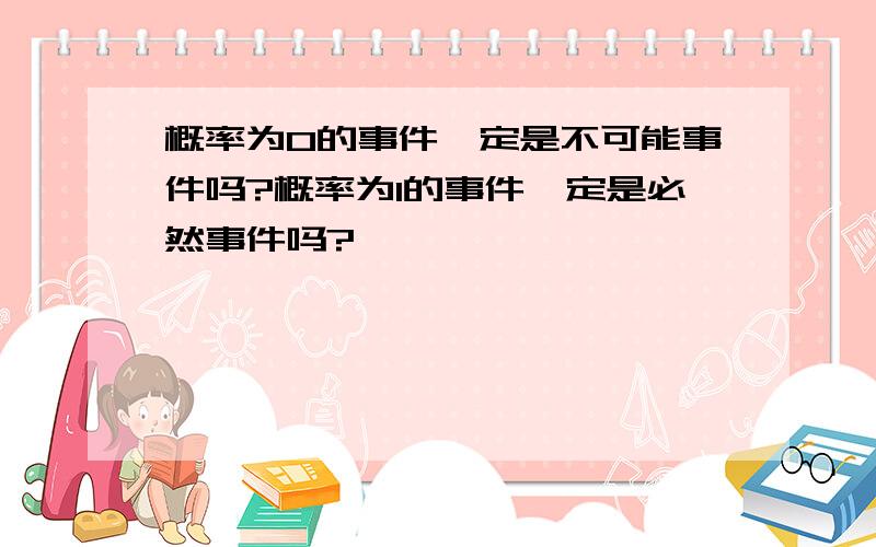 概率为0的事件一定是不可能事件吗?概率为1的事件一定是必然事件吗?