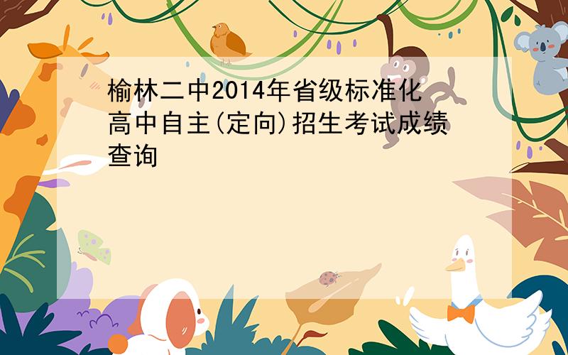 榆林二中2014年省级标准化高中自主(定向)招生考试成绩查询