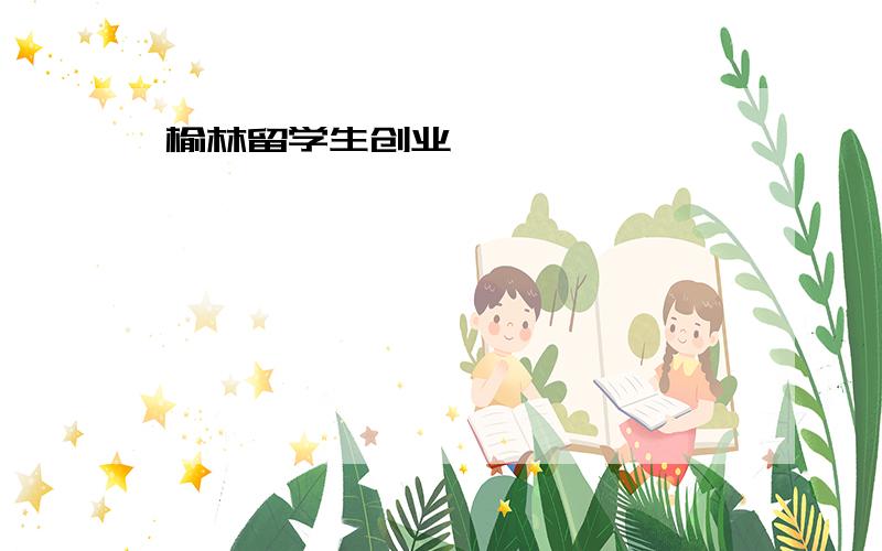 榆林留学生创业