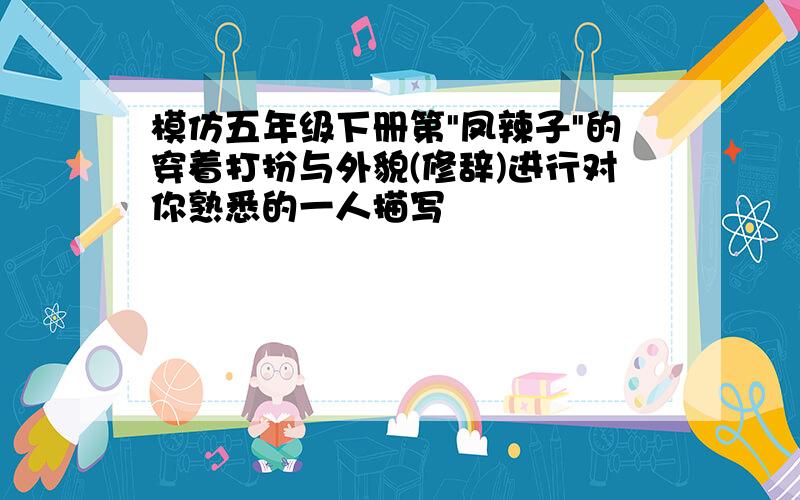 模仿五年级下册第"凤辣子"的穿着打扮与外貌(修辞)进行对你熟悉的一人描写