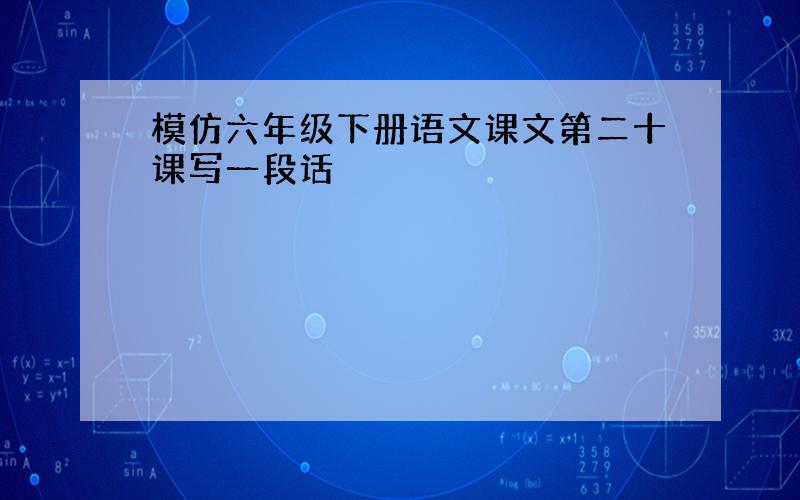 模仿六年级下册语文课文第二十课写一段话