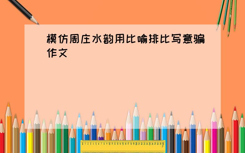 模仿周庄水韵用比喻排比写意骗作文