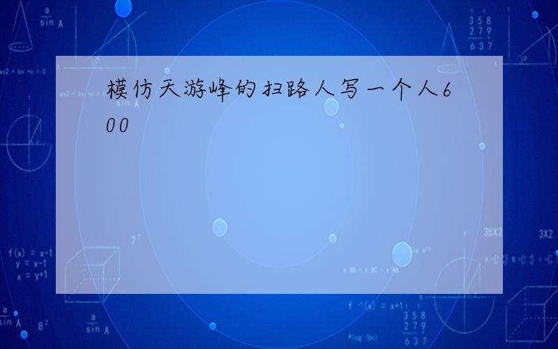 模仿天游峰的扫路人写一个人600