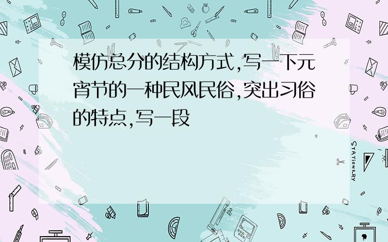 模仿总分的结构方式,写一下元宵节的一种民风民俗,突出习俗的特点,写一段