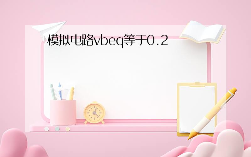 模拟电路vbeq等于0.2