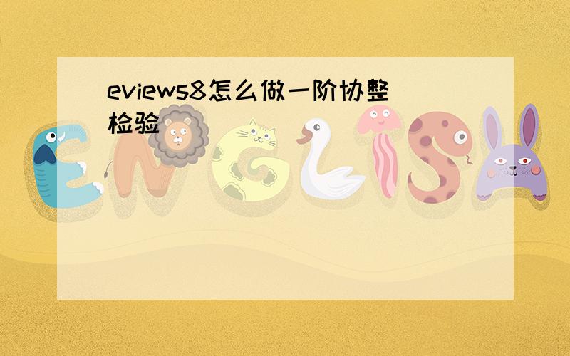 eviews8怎么做一阶协整检验