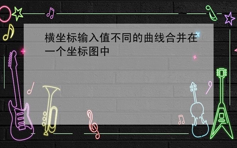 横坐标输入值不同的曲线合并在一个坐标图中