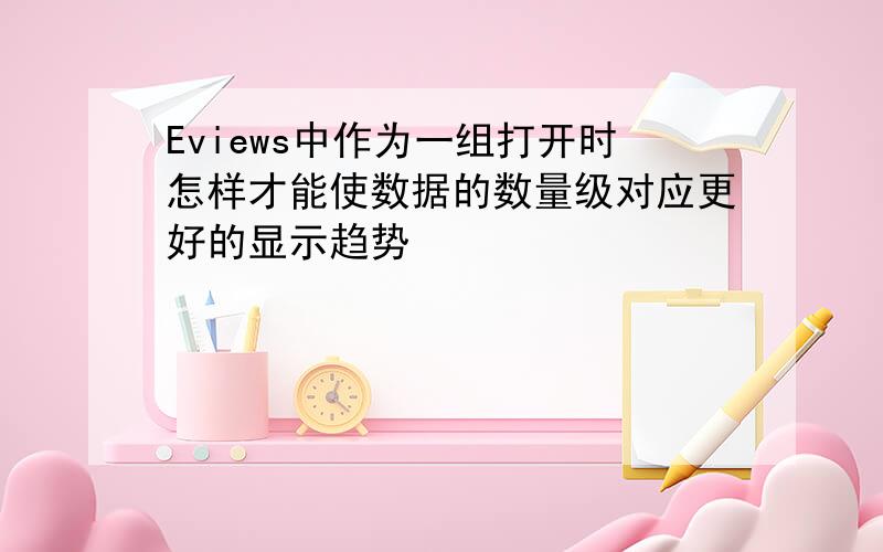 Eviews中作为一组打开时怎样才能使数据的数量级对应更好的显示趋势