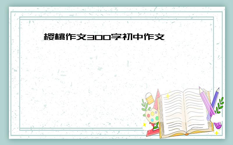 樱桃作文300字初中作文