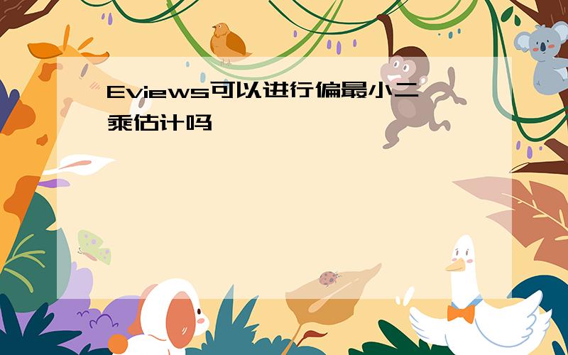 Eviews可以进行偏最小二乘估计吗