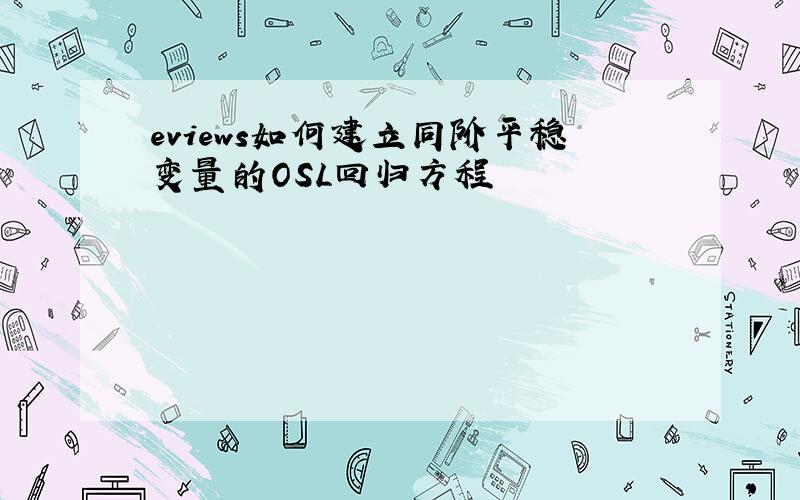 eviews如何建立同阶平稳变量的OSL回归方程