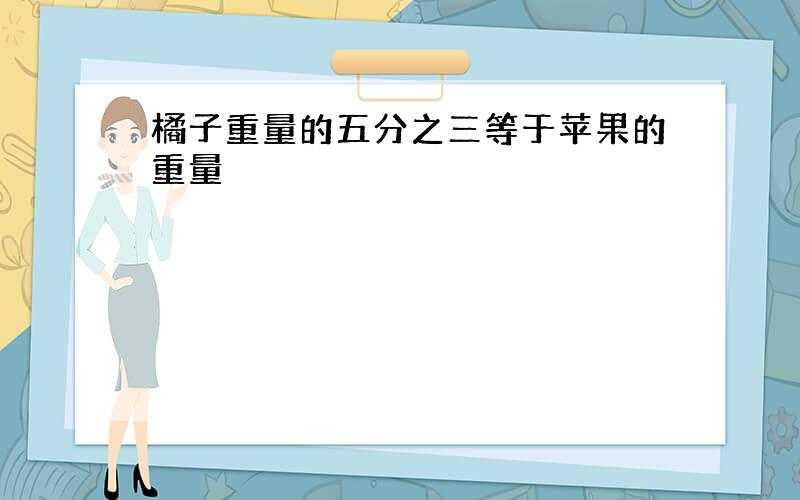 橘子重量的五分之三等于苹果的重量