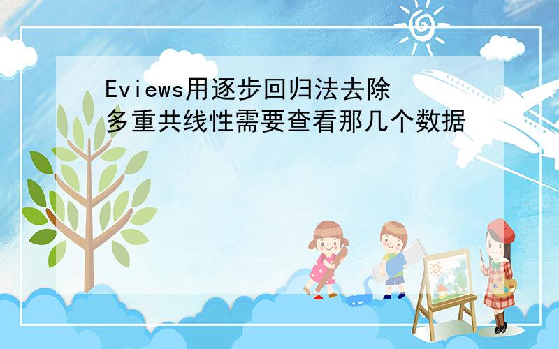 Eviews用逐步回归法去除多重共线性需要查看那几个数据