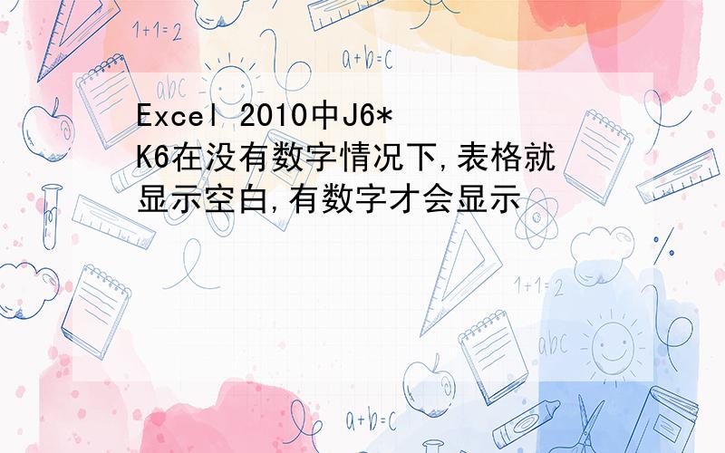 Excel 2010中J6*K6在没有数字情况下,表格就显示空白,有数字才会显示