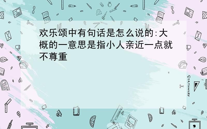 欢乐颂中有句话是怎么说的:大概的一意思是指小人亲近一点就不尊重